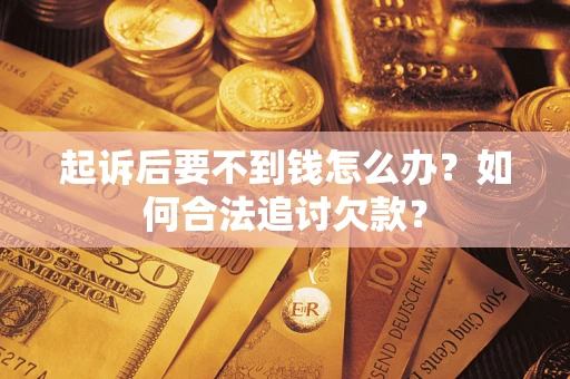 济南起诉后要不到钱怎么办？如何合法追讨欠款？