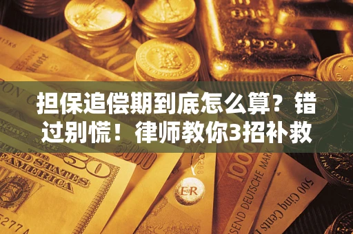 济南担保追偿期到底怎么算？错过别慌！律师教你3招补救