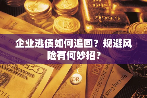 济南企业逃债如何追回？规避风险有何妙招？