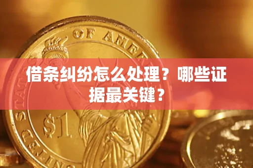 济南借条纠纷怎么处理？哪些证据最关键？