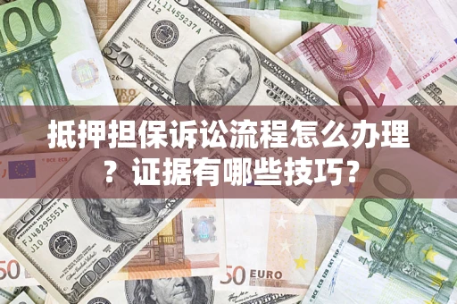 济南抵押担保诉讼流程怎么办理？证据有哪些技巧？
