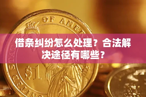 济南借条纠纷怎么处理？合法解决途径有哪些？