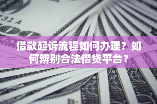 济南借款起诉流程如何办理？如何辨别合法借贷平台？