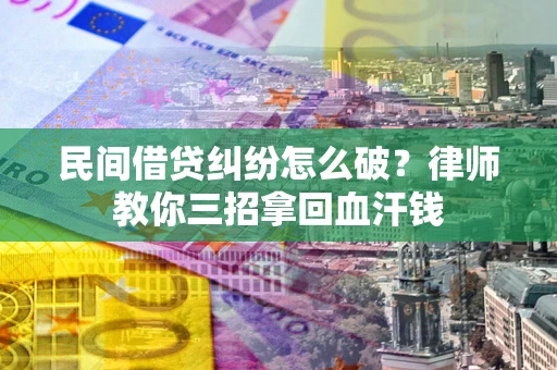 济南民间借贷纠纷怎么破？律师教你三招拿回血汗钱