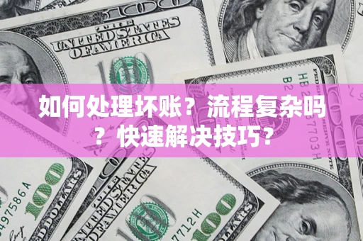 济南如何处理坏账？流程复杂吗？快速解决技巧？