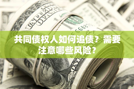 济南共同债权人如何追债？需要注意哪些风险？