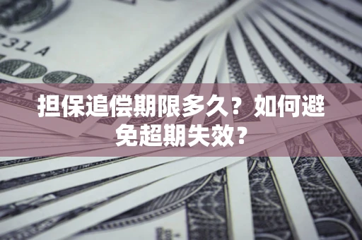 济南担保追偿期限多久?如何避免超期失效? 济南担保追偿期限多久?如何避免超期失效?