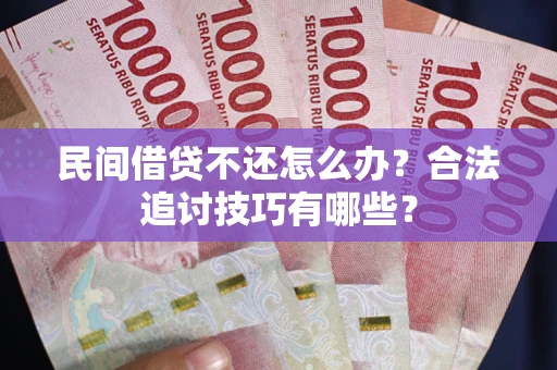 济南民间借贷不还怎么办？合法追讨技巧有哪些？