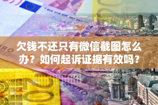 济南欠钱不还只有微信截图怎么办？如何起诉证据有效吗？