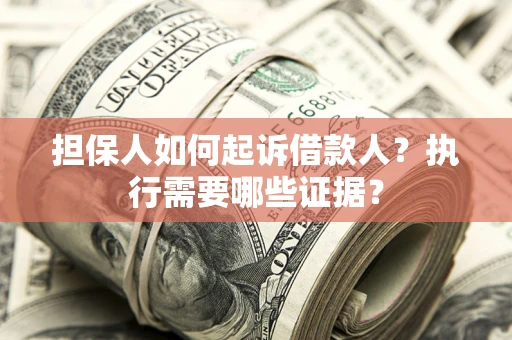 济南担保人如何起诉借款人？执行需要哪些证据？