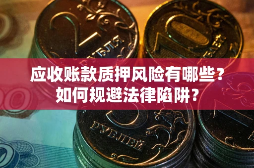 济南应收账款质押风险有哪些？如何规避法律陷阱？