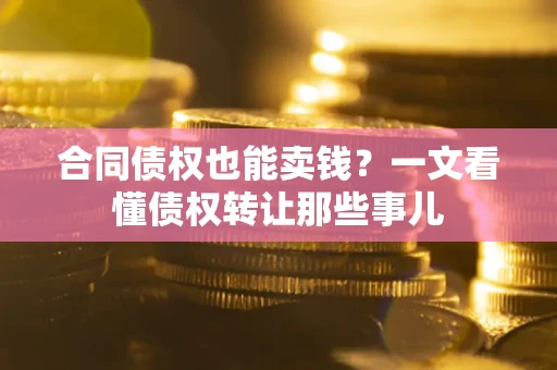 济南合同债权也能卖钱？一文看懂债权转让那些事儿