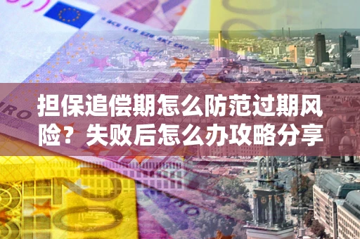 济南担保追偿期怎么防范过期风险？失败后怎么办攻略分享