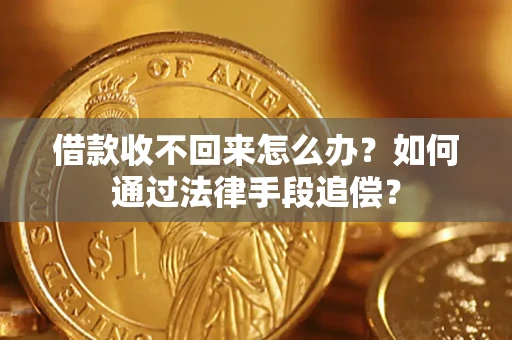 济南借款收不回来怎么办？如何通过法律手段追偿？