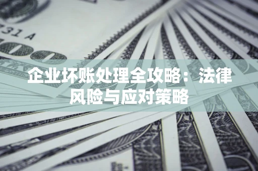 济南企业坏账处理全攻略：法律风险与应对策略