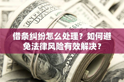 济南借条纠纷怎么处理？如何避免法律风险有效解决？