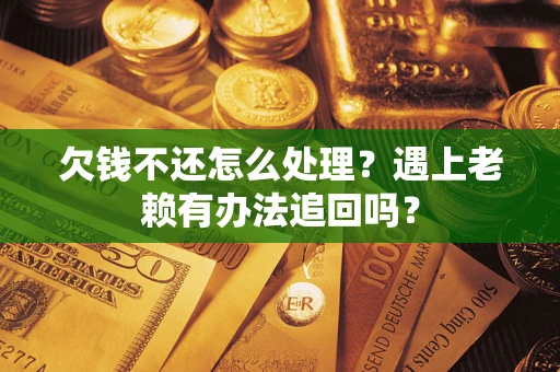 济南欠钱不还怎么处理？遇上老赖有办法追回吗？