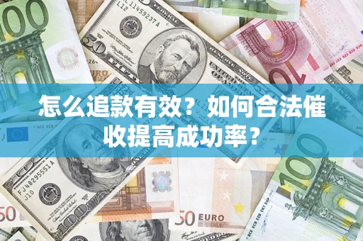 济南怎么追款有效？如何合法催收提高成功率？