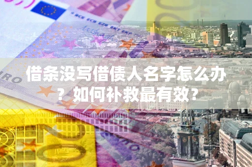 济南借条没写借债人名字怎么办？如何补救最有效？