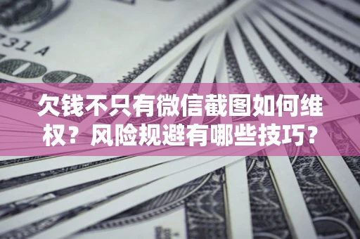 济南欠钱不只有微信截图如何维权？风险规避有哪些技巧？