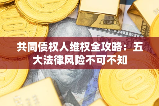 济南共同债权人维权全攻略：五大法律风险不可不知