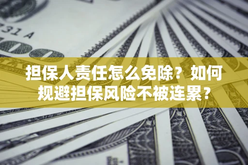 济南担保人责任怎么免除？如何规避担保风险不被连累？