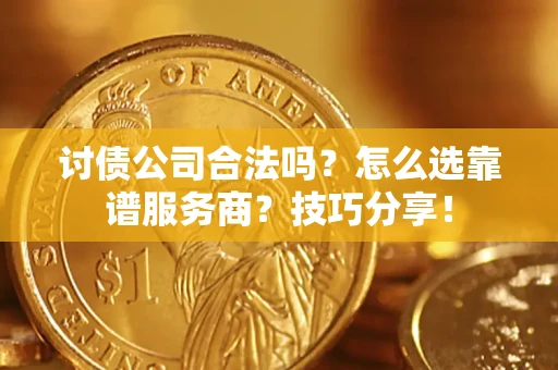 济南讨债公司合法吗？怎么选靠谱服务商？技巧分享！