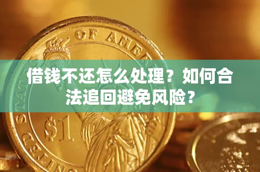 济南借钱不还怎么处理？如何合法追回避免风险？