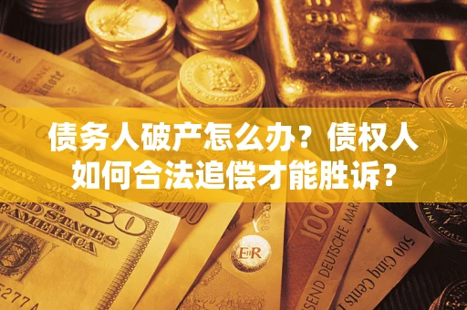 济南债务人破产怎么办？债权人如何合法追偿才能胜诉？