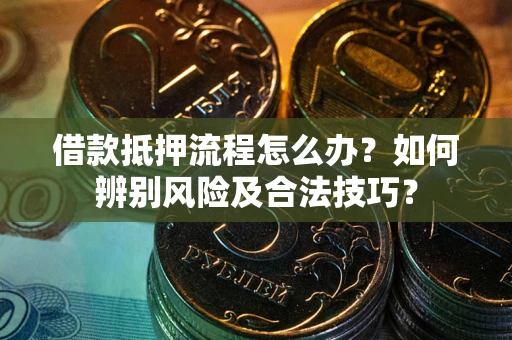 济南借款抵押流程怎么办？如何辨别风险及合法技巧？