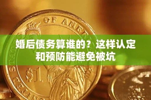 济南婚后债务算谁的？这样认定和预防能避免被坑