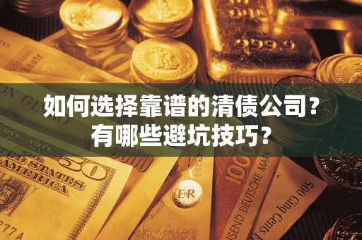 济南如何选择靠谱的清债公司？有哪些避坑技巧？