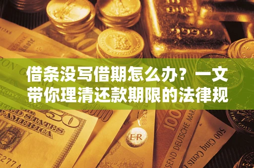 济南借条没写借期怎么办？一文带你理清还款期限的法律规则