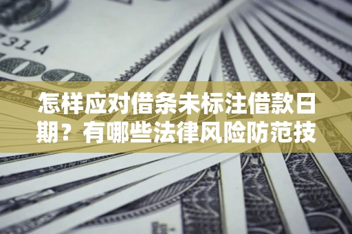济南怎样应对借条未标注借款日期？有哪些法律风险防范技巧？
