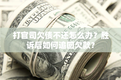 济南打官司欠债不还怎么办？胜诉后如何追回欠款？