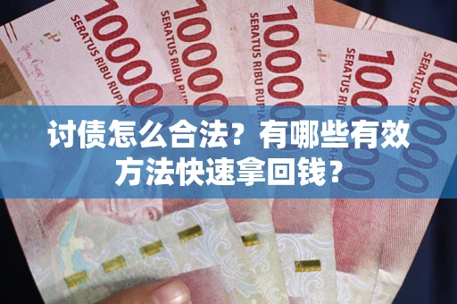 济南讨债怎么合法？有哪些有效方法快速拿回钱？
