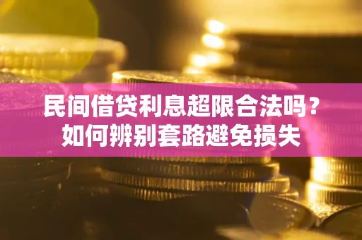 济南民间借贷利息超限合法吗？如何辨别套路避免损失