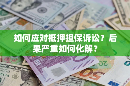 济南如何应对抵押担保诉讼？后果严重如何化解？
