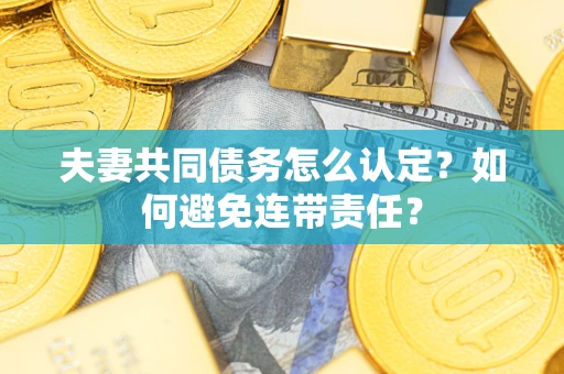 济南夫妻共同债务怎么认定？如何避免连带责任？