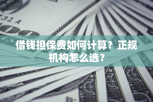 济南借钱担保费如何计算？正规机构怎么选？