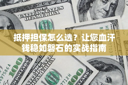 济南抵押担保怎么选？让您血汗钱稳如磐石的实战指南