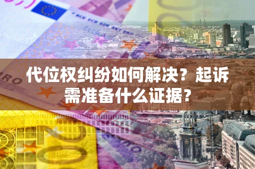 济南代位权纠纷如何解决？起诉需准备什么证据？