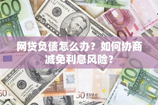 济南网贷负债怎么办？如何协商减免利息风险？