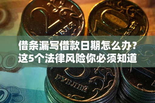 济南借条漏写借款日期怎么办？这5个法律风险你必须知道