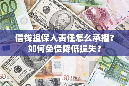 济南借钱担保人责任怎么承担？如何免债降低损失？