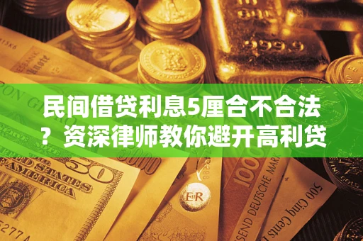 济南民间借贷利息5厘合不合法？资深律师教你避开高利贷陷阱