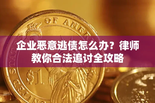 济南企业恶意逃债怎么办？律师教你合法追讨全攻略