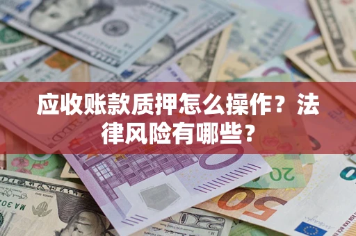 济南应收账款质押怎么操作？法律风险有哪些？