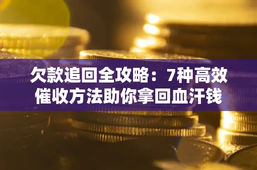 济南欠款追回全攻略：7种高效催收方法助你拿回血汗钱