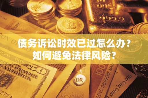 济南债务诉讼时效已过怎么办？如何避免法律风险？